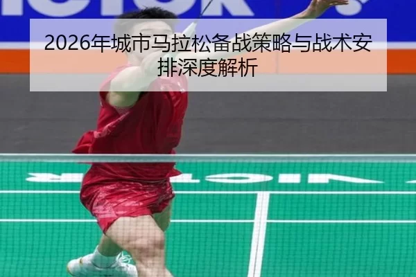 2026年城市马拉松备战策略与战术安排深度解析