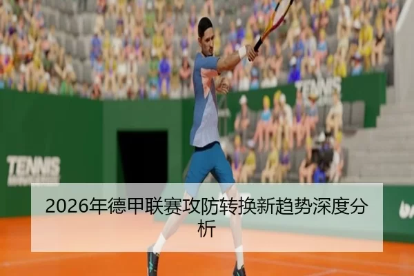 2026年德甲联赛攻防转换新趋势深度分析