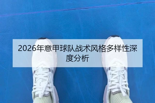 2026年意甲球队战术风格多样性深度分析