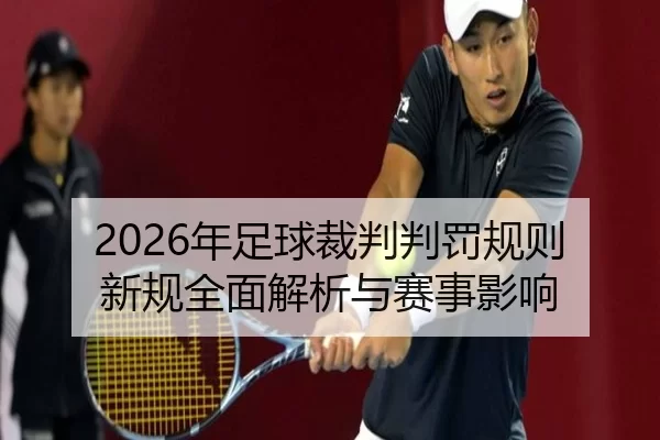 2026年足球裁判判罚规则新规全面解析与赛事影响