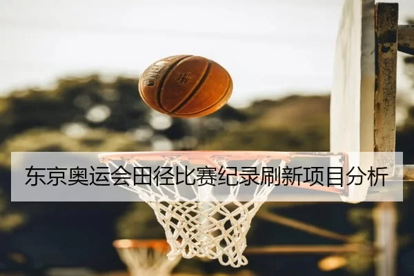 东京奥运会田径比赛纪录刷新项目分析