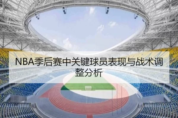 NBA季后赛中关键球员表现与战术调整分析