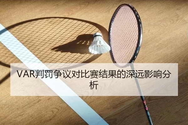 VAR判罚争议对比赛结果的深远影响分析