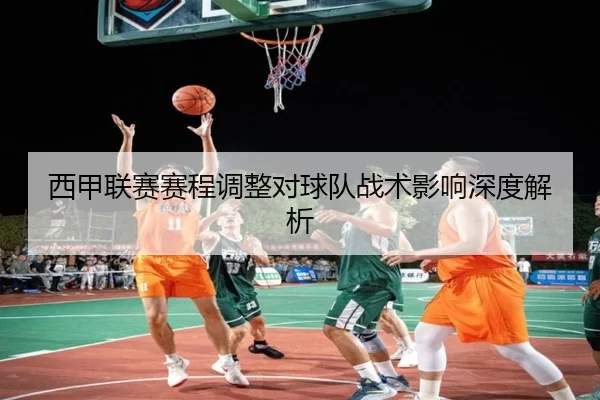 西甲联赛赛程调整对球队战术影响深度解析
