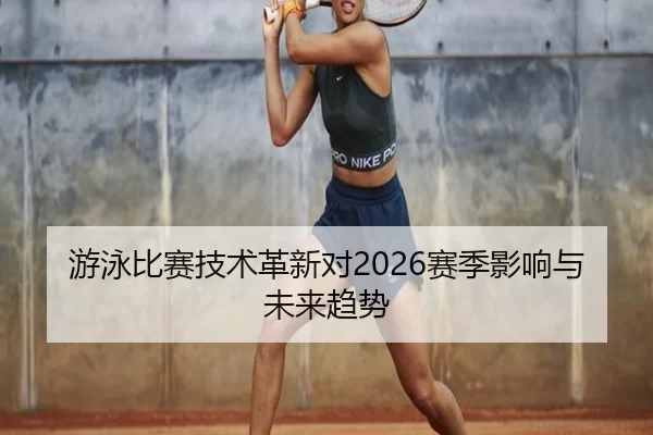 游泳比赛技术革新对2026赛季影响与未来趋势