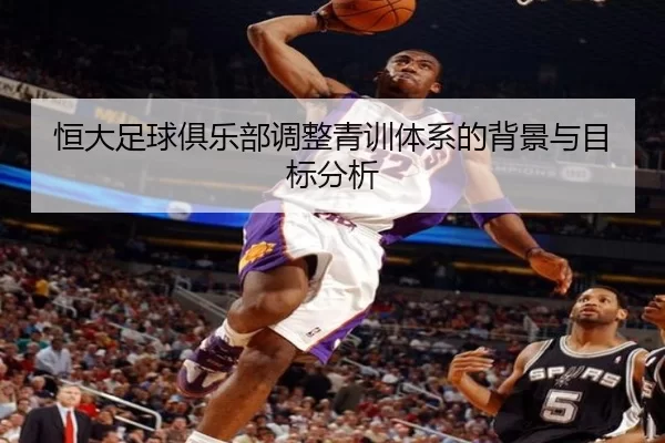 恒大足球俱乐部调整青训体系的背景与目标分析