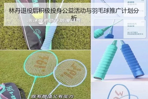 林丹退役后积极投身公益活动与羽毛球推广计划分析