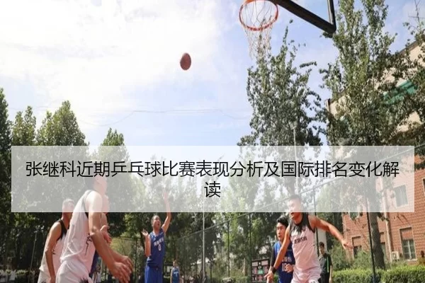 张继科近期乒乓球比赛表现分析及国际排名变化解读