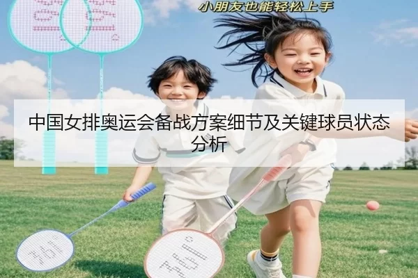 中国女排奥运会备战方案细节及关键球员状态分析